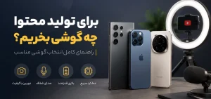 برای تولید محتوا چه گوشی‌ بخریم؟ ۷ معیار برای انتخاب گوشی مناسب طراحی، عکاسی و ادیت